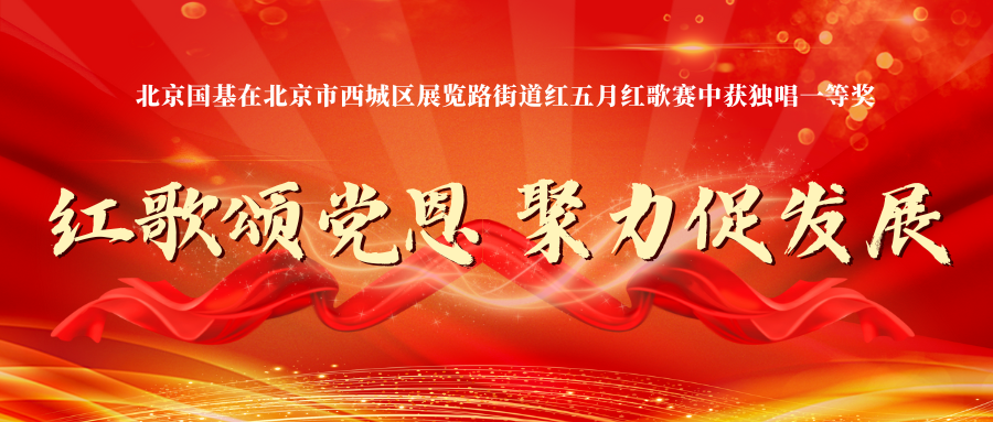 红歌颂党恩 聚力促发展——北京国基在北京市西城区展览路街道红五月红歌赛中获独唱一等奖